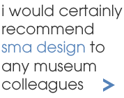 i would certainly recommend sma design to any museum colleagues